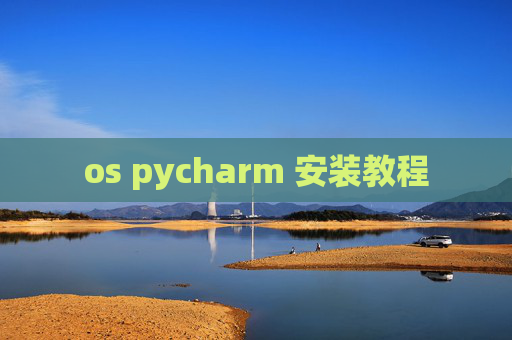 os pycharm 安装教程 os pycharm 安装教程